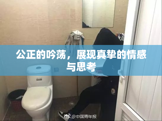 公正的吟荡，展现真挚的情感与思考