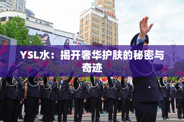 YSL水：揭开奢华护肤的秘密与奇迹
