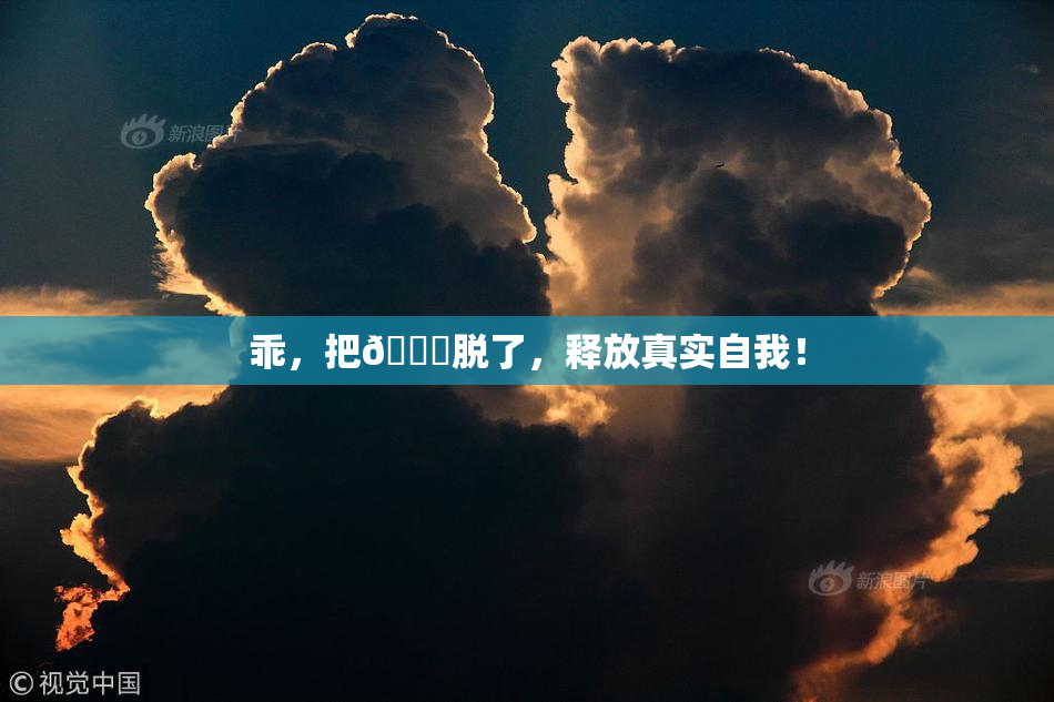 乖，把👙脱了，释放真实自我！