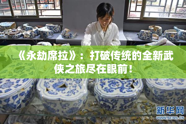 《永劫席拉》：打破传统的全新武侠之旅尽在眼前！