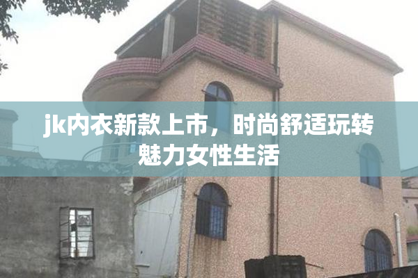 jk内衣新款上市，时尚舒适玩转魅力女性生活