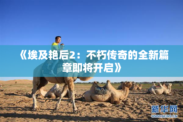 《埃及艳后2：不朽传奇的全新篇章即将开启》
