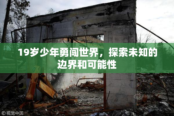19岁少年勇闯世界，探索未知的边界和可能性