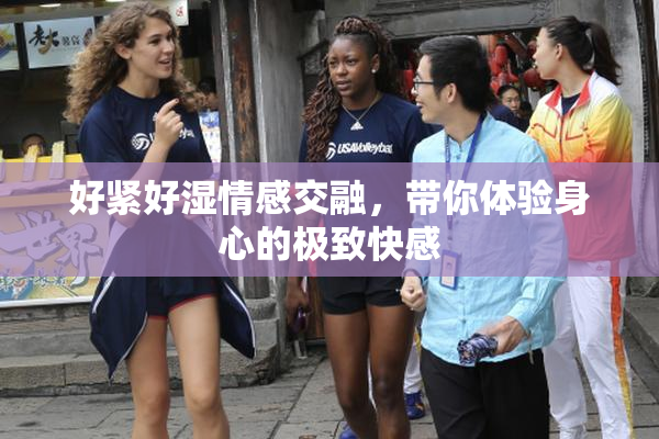 好紧好湿情感交融，带你体验身心的极致快感