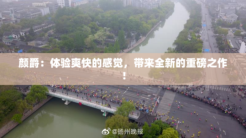 颜爵：体验爽快的感觉，带来全新的重磅之作！