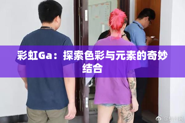 彩虹Ga：探索色彩与元素的奇妙结合