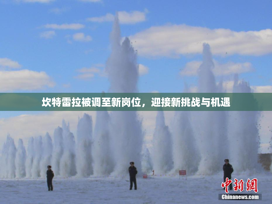 坎特雷拉被调至新岗位，迎接新挑战与机遇