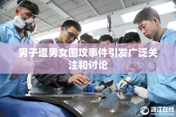 男子遭男女围攻事件引发广泛关注和讨论