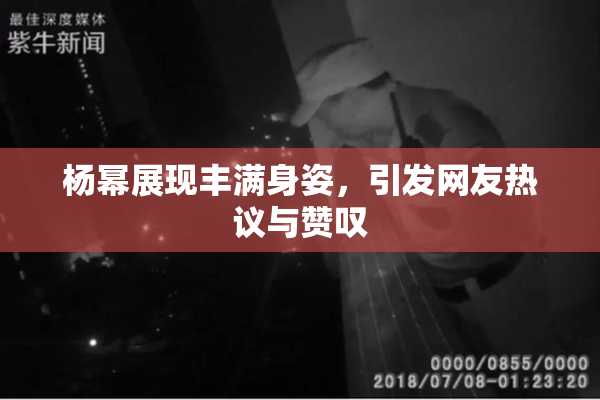 杨幂展现丰满身姿，引发网友热议与赞叹