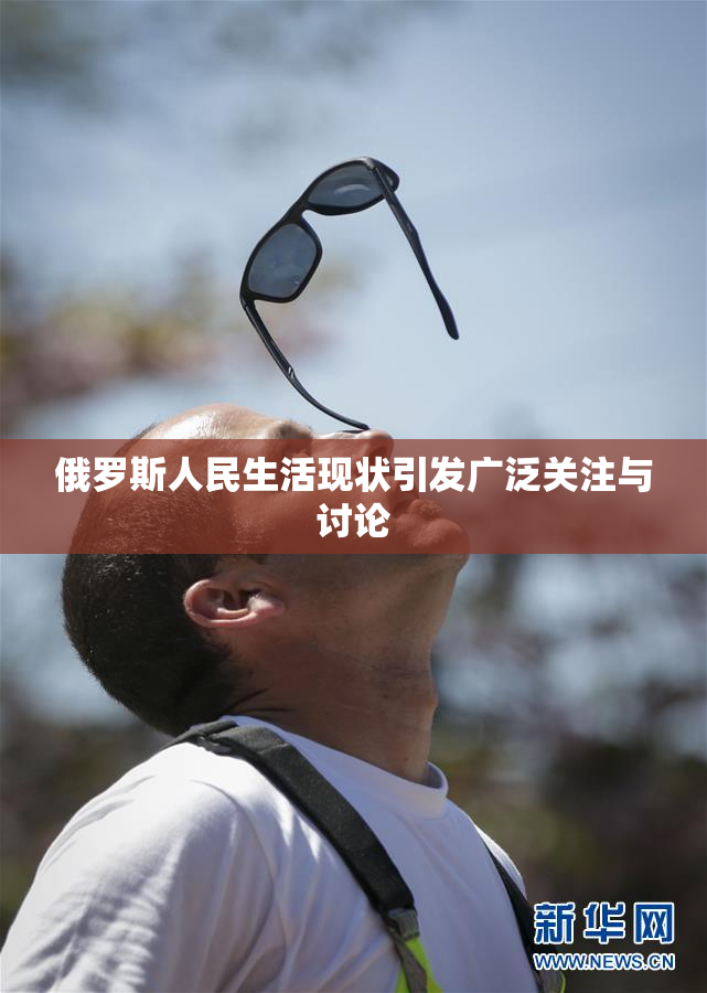 俄罗斯人民生活现状引发广泛关注与讨论