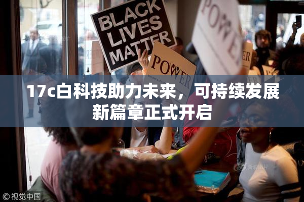 17c白科技助力未来，可持续发展新篇章正式开启