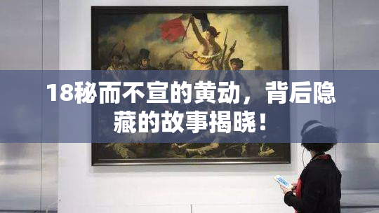18秘而不宣的黄动，背后隐藏的故事揭晓！