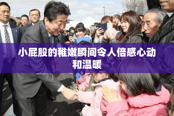 小屁股的稚嫩瞬间令人倍感心动和温暖