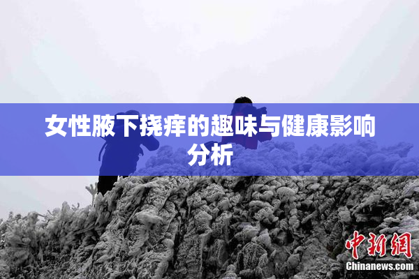 女性腋下挠痒的趣味与健康影响分析