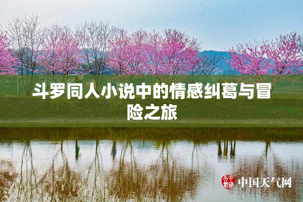 斗罗同人小说中的情感纠葛与冒险之旅