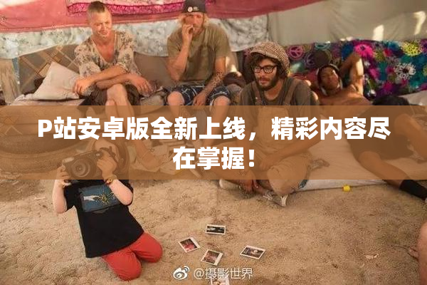 P站安卓版全新上线，精彩内容尽在掌握！