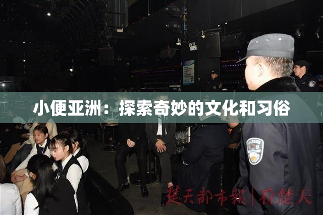 小便亚洲：探索奇妙的文化和习俗