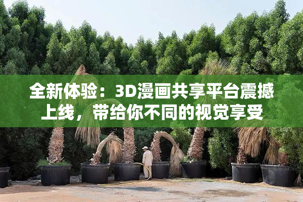 全新体验：3D漫画共享平台震撼上线，带给你不同的视觉享受