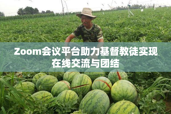 Zoom会议平台助力基督教徒实现在线交流与团结