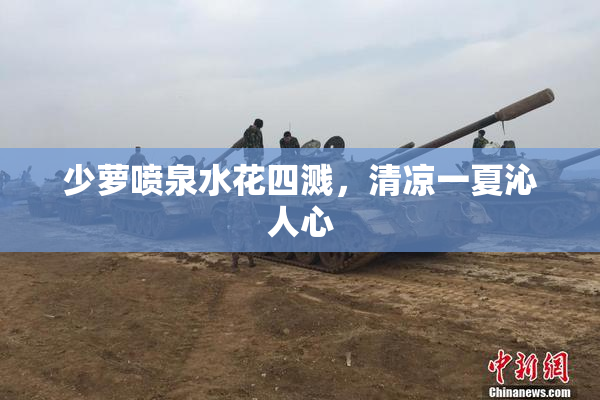 少萝喷泉水花四溅，清凉一夏沁人心