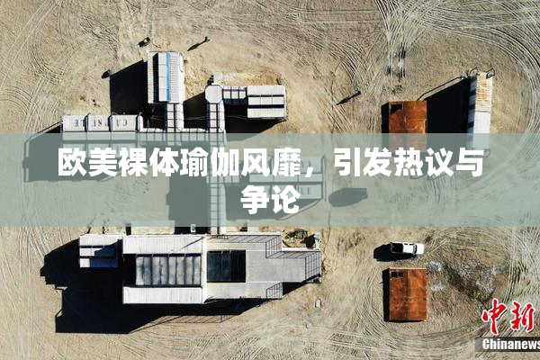 欧美裸体瑜伽风靡，引发热议与争论