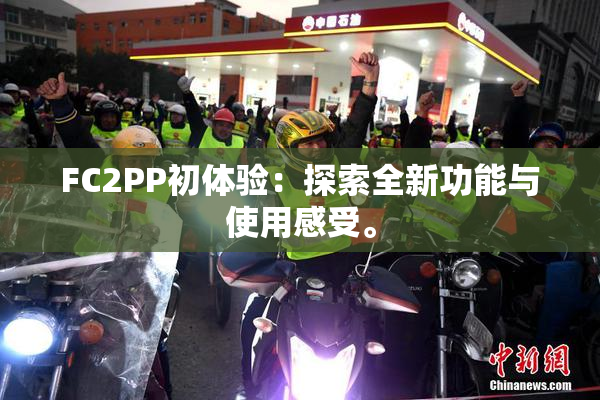 FC2PP初体验：探索全新功能与使用感受。
