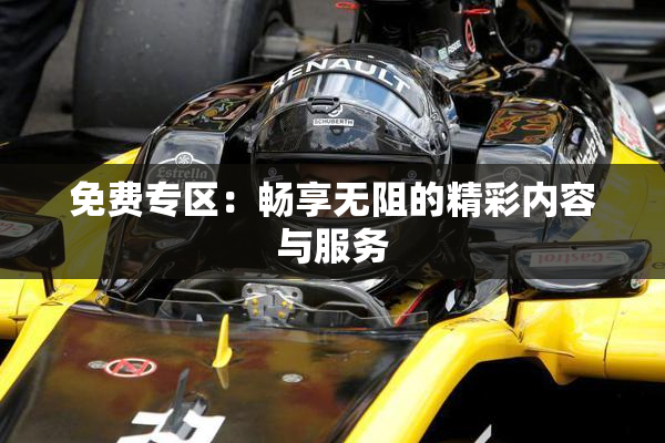 免费专区：畅享无阻的精彩内容与服务