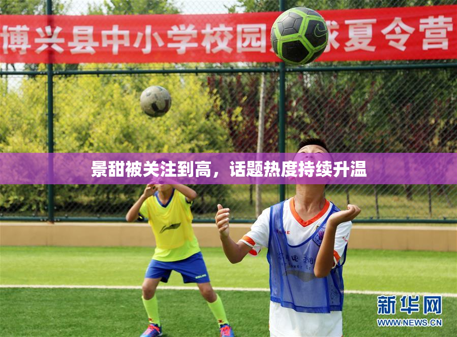 景甜被关注到高，话题热度持续升温