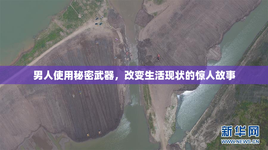 男人使用秘密武器，改变生活现状的惊人故事