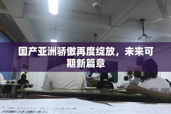 国产亚洲骄傲再度绽放，未来可期新篇章
