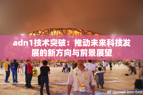 adn1技术突破：推动未来科技发展的新方向与前景展望