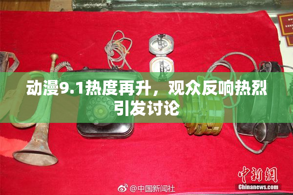 动漫9.1热度再升，观众反响热烈引发讨论