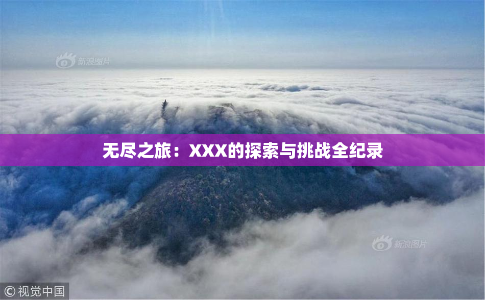 无尽之旅：XXX的探索与挑战全纪录
