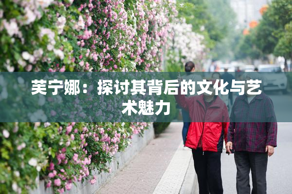 芙宁娜：探讨其背后的文化与艺术魅力