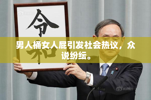 男人桶女人屁引发社会热议，众说纷纭。