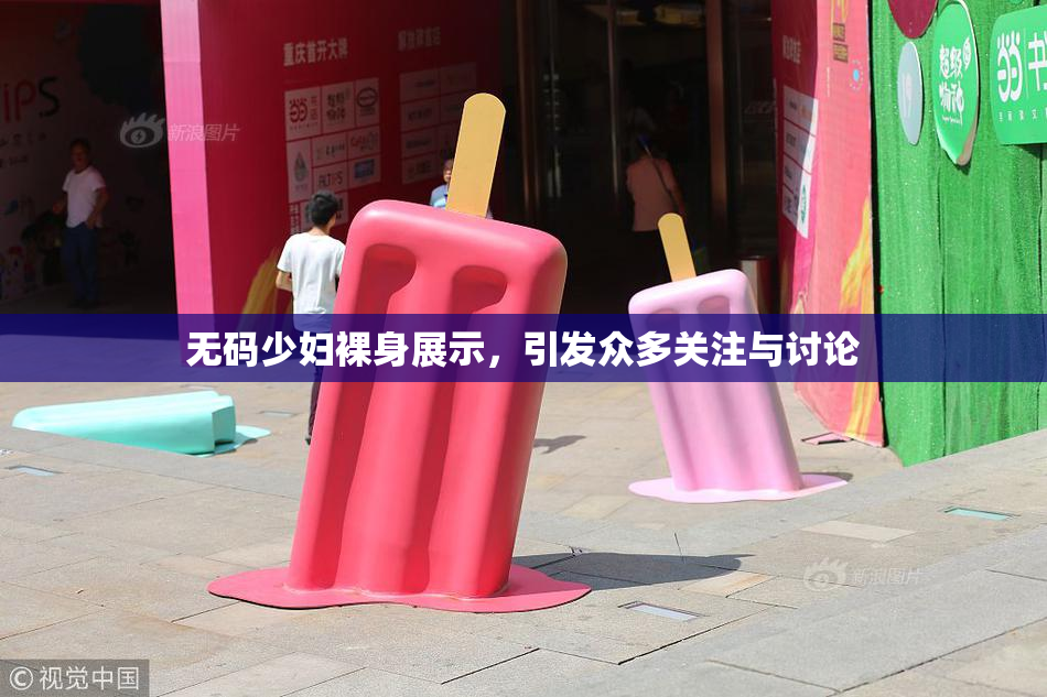 无码少妇裸身展示，引发众多关注与讨论
