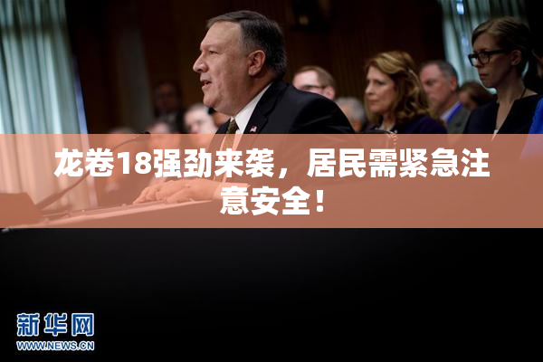 龙卷18强劲来袭，居民需紧急注意安全！