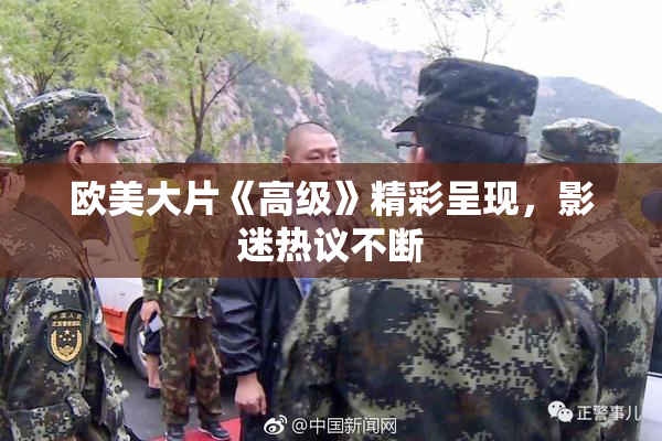 欧美大片《高级》精彩呈现，影迷热议不断