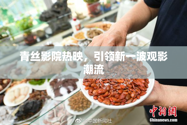 青丝影院热映，引领新一波观影潮流