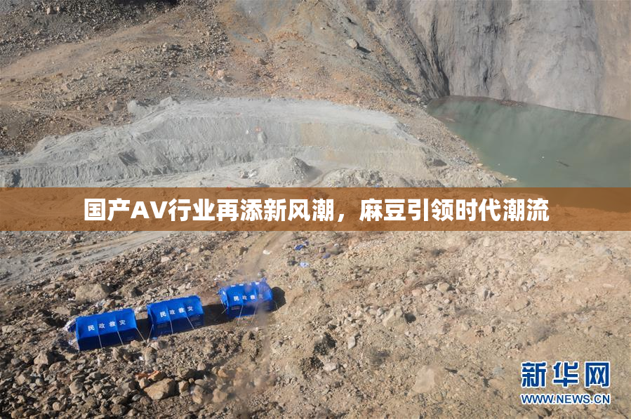 国产AV行业再添新风潮，麻豆引领时代潮流