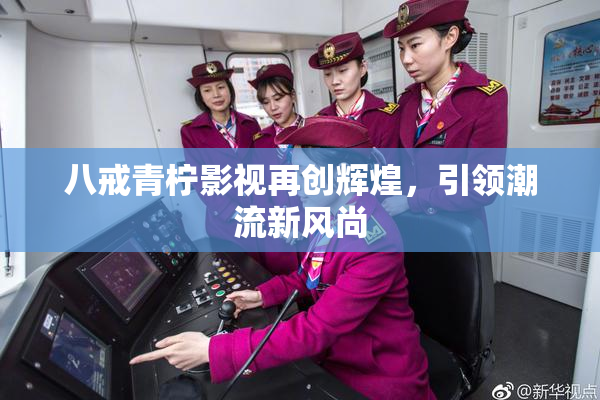 八戒青柠影视再创辉煌，引领潮流新风尚