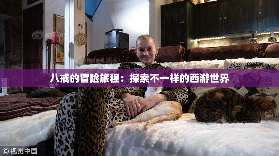 八戒的冒险旅程：探索不一样的西游世界