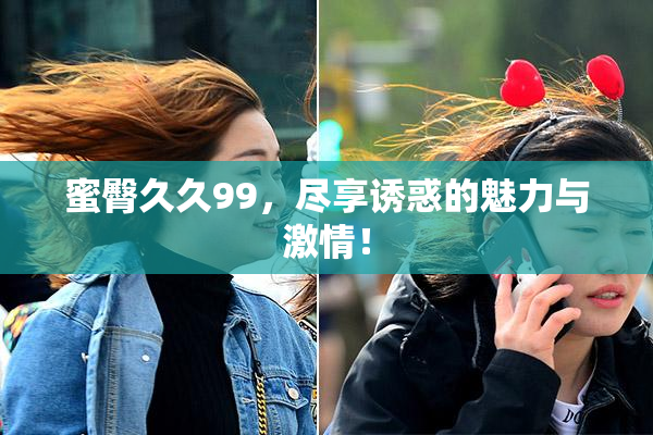蜜臀久久99，尽享诱惑的魅力与激情！