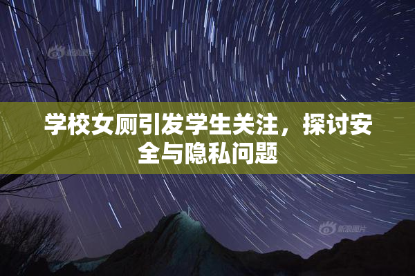 学校女厕引发学生关注，探讨安全与隐私问题
