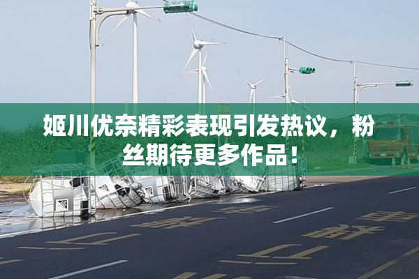 姬川优奈精彩表现引发热议，粉丝期待更多作品！