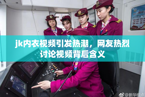 jk内衣视频引发热潮，网友热烈讨论视频背后含义