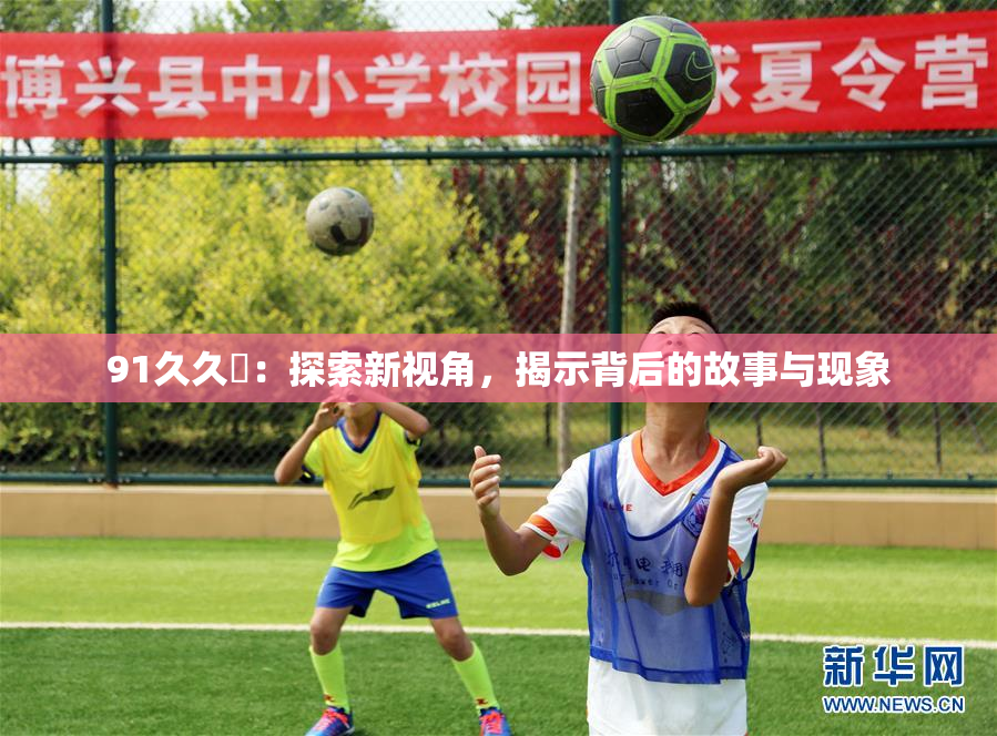 91久久擼：探索新视角，揭示背后的故事与现象