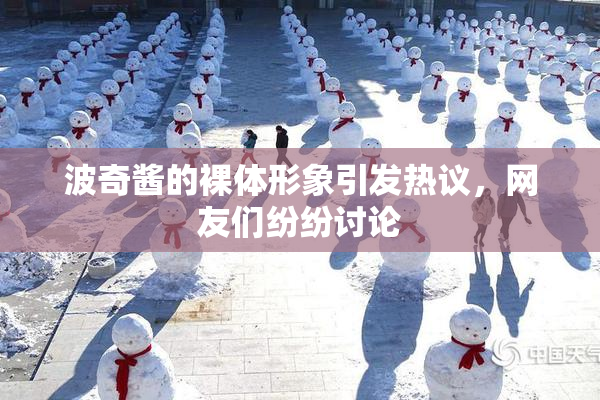 波奇酱的裸体形象引发热议，网友们纷纷讨论