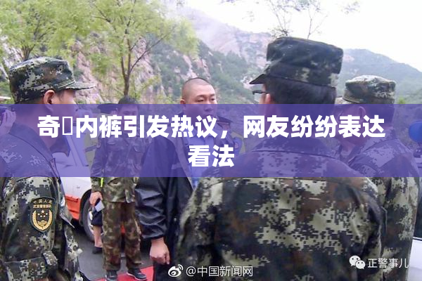 奇犽内裤引发热议，网友纷纷表达看法