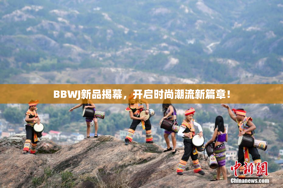 BBWJ新品揭幕，开启时尚潮流新篇章！